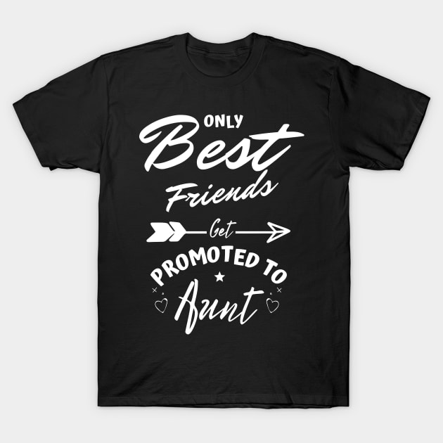 Only Best Friends Get Promoted To Aunt T-Shirt by JustBeSatisfied